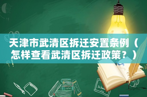 天津市武清區拆遷安置條例（怎樣查看武清區拆遷政策？）
