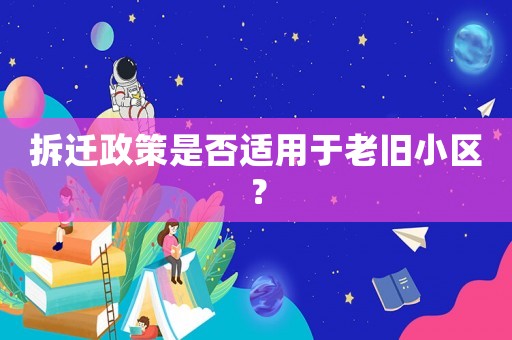 拆遷政策是否適用于老舊小區？