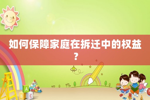 如何保障家庭在拆遷中的權益？