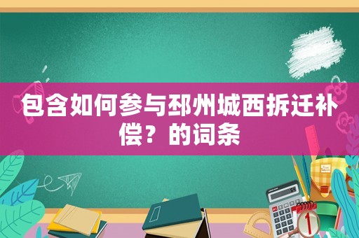 包含如何參與邳州城西拆遷補償？的詞條