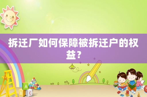 拆遷廠如何保障被拆遷戶的權益？