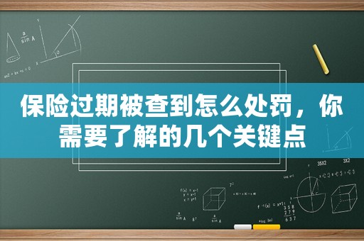 保險過期被查到怎么處罰，你需要了解的幾個關(guān)鍵點