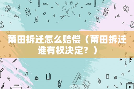 莆田拆遷怎么賠償（莆田拆遷誰有權決定？）