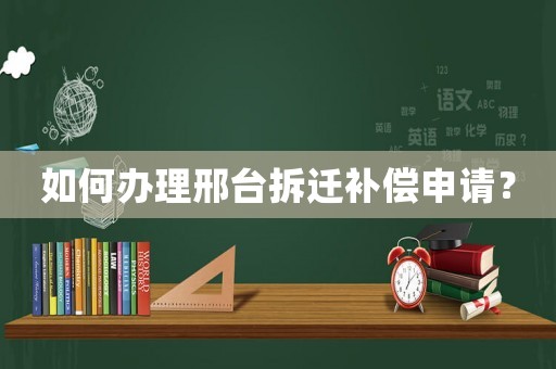 如何辦理邢臺拆遷補償申請？