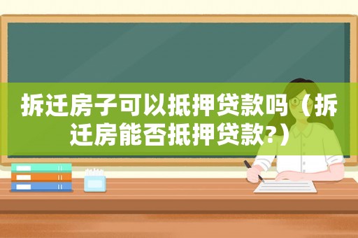拆遷房子可以抵押貸款嗎（拆遷房能否抵押貸款?）