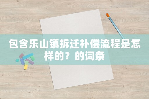 包含樂山鎮(zhèn)拆遷補(bǔ)償流程是怎樣的？的詞條
