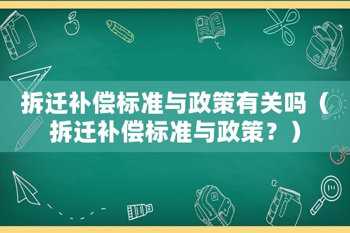 拆遷補償標準與政策有關嗎（拆遷補償標準與政策？）