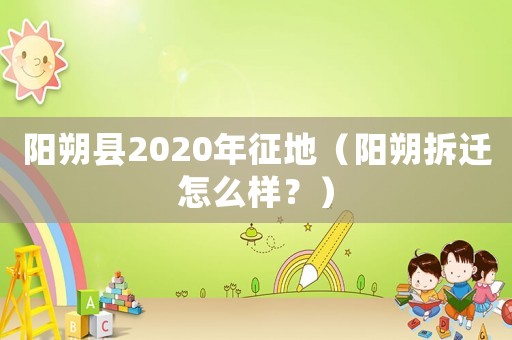 陽朔縣2020年征地（陽朔拆遷怎么樣？）