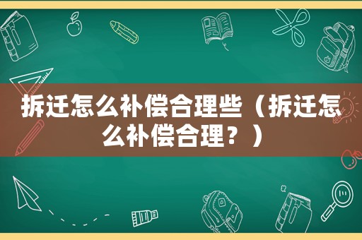 拆遷怎么補償合理些（拆遷怎么補償合理？）