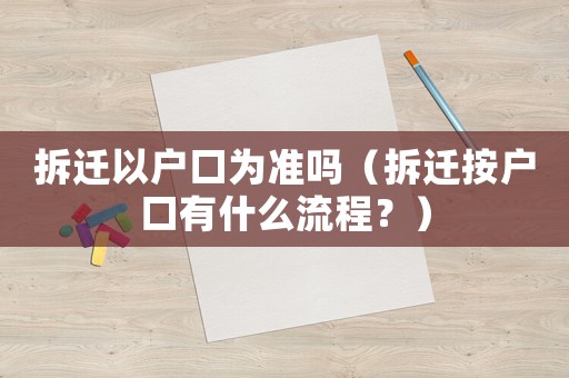 拆遷以戶口為準(zhǔn)嗎（拆遷按戶口有什么流程？）