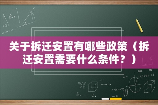 關于拆遷安置有哪些政策（拆遷安置需要什么條件？）