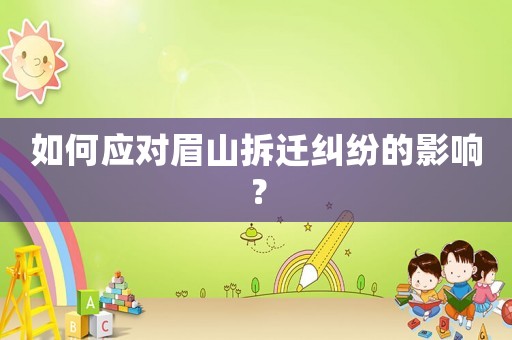 如何應對眉山拆遷糾紛的影響？