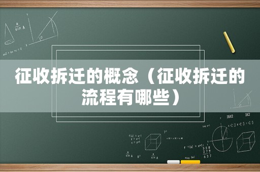 征收拆遷的概念（征收拆遷的流程有哪些）