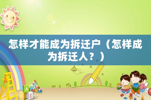 怎樣才能成為拆遷戶（怎樣成為拆遷人？）