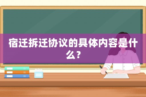宿遷拆遷協(xié)議的具體內(nèi)容是什么？