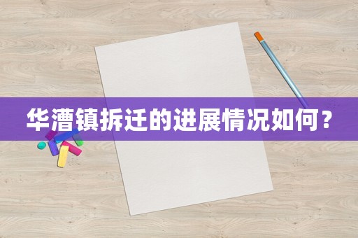 華漕鎮拆遷的進展情況如何？