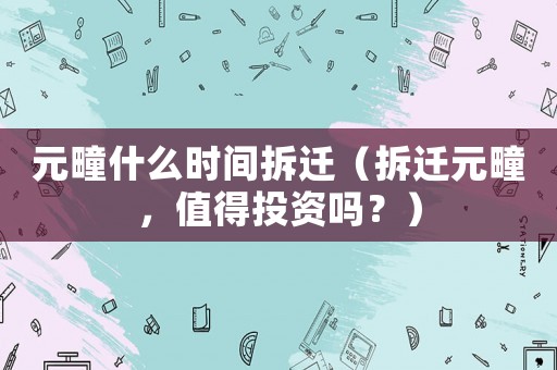 元疃什么時(shí)間拆遷（拆遷元疃，值得投資嗎？）