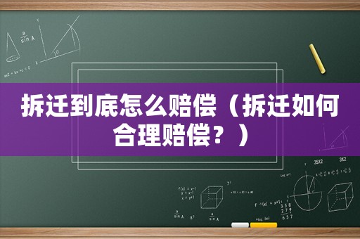 拆遷到底怎么賠償（拆遷如何合理賠償？）