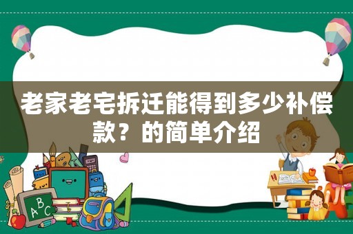 老家老宅拆遷能得到多少補(bǔ)償款？的簡(jiǎn)單介紹