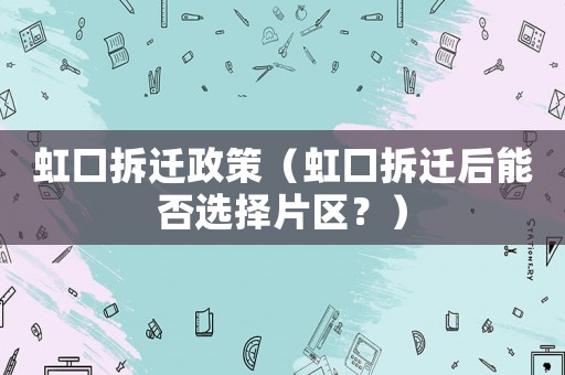 虹口拆遷政策（虹口拆遷后能否選擇片區(qū)？）