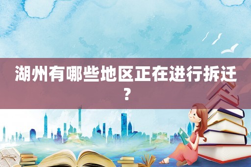 湖州有哪些地區正在進行拆遷？