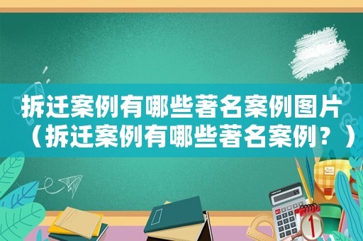 拆遷案例有哪些著名案例圖片（拆遷案例有哪些著名案例？）