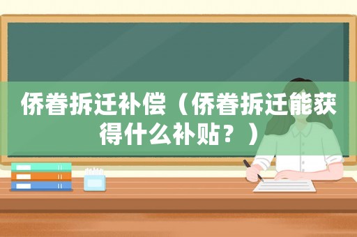 僑眷拆遷補償（僑眷拆遷能獲得什么補貼？）