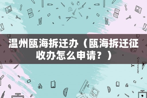 溫州甌海拆遷辦（甌海拆遷征收辦怎么申請？）