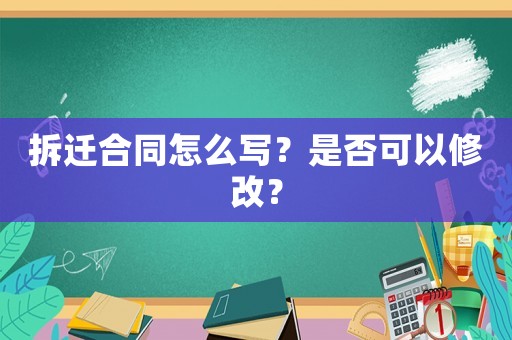 拆遷合同怎么寫？是否可以修改？