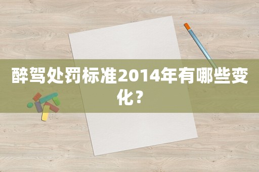 醉駕處罰標準2014年有哪些變化？