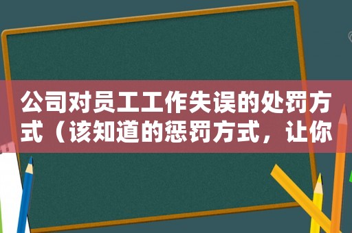 公司對員工工作失誤的處罰方式（該知道的懲罰方式，讓你少走彎路）