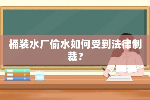 桶裝水廠偷水如何受到法律制裁？