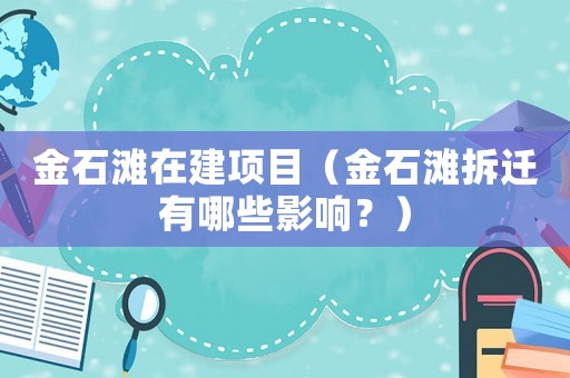 金石灘在建項目（金石灘拆遷有哪些影響？）