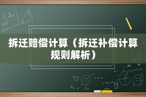 拆遷賠償計算（拆遷補償計算規則解析）