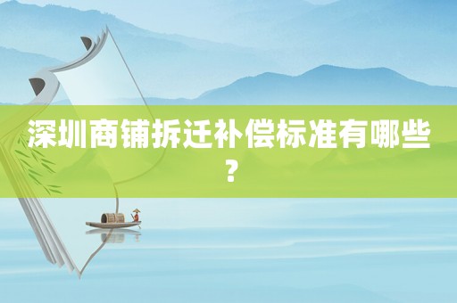 深圳商鋪拆遷補償標準有哪些？