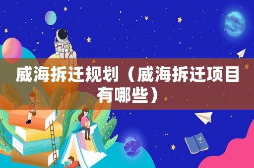威海拆遷規劃（威海拆遷項目有哪些）