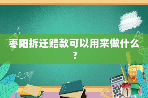 棗陽拆遷賠款可以用來做什么？