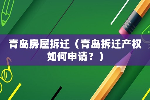 青島房屋拆遷（青島拆遷產(chǎn)權(quán)如何申請？）