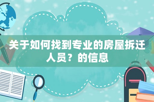 關(guān)于如何找到專業(yè)的房屋拆遷人員？的信息