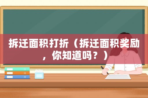 拆遷面積打折（拆遷面積獎(jiǎng)勵(lì)，你知道嗎？）