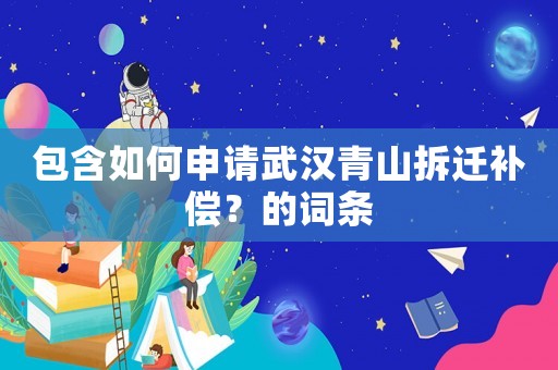 包含如何申請武漢青山拆遷補償？的詞條