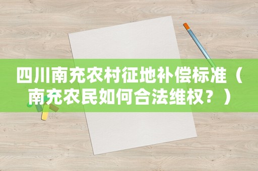 四川南充農(nóng)村征地補(bǔ)償標(biāo)準(zhǔn)（南充農(nóng)民如何合法維權(quán)？）
