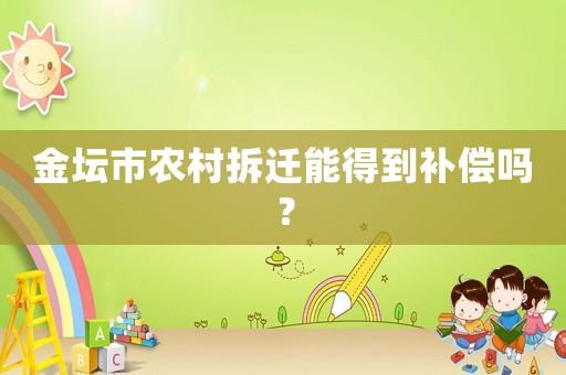 金壇市農村拆遷能得到補償嗎？