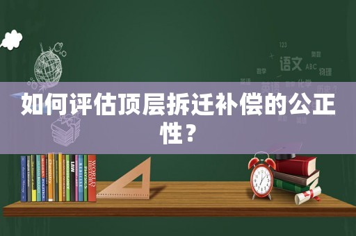 如何評估頂層拆遷補償的公正性？