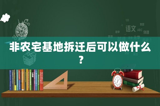 非農宅基地拆遷后可以做什么？