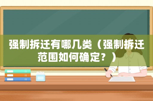 強制拆遷有哪幾類（強制拆遷范圍如何確定？）