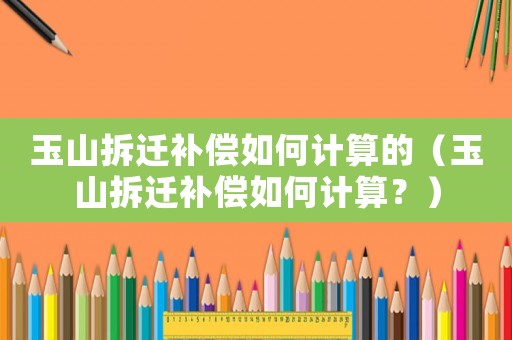 玉山拆遷補償如何計算的（玉山拆遷補償如何計算？）