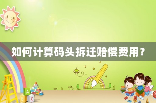 如何計算碼頭拆遷賠償費用？