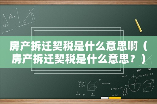 房產拆遷契稅是什么意思啊（房產拆遷契稅是什么意思？）