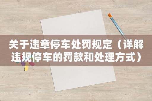 關于違章停車處罰規定（詳解違規停車的罰款和處理方式）